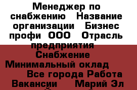 Менеджер по снабжению › Название организации ­ Бизнес профи, ООО › Отрасль предприятия ­ Снабжение › Минимальный оклад ­ 29 000 - Все города Работа » Вакансии   . Марий Эл респ.,Йошкар-Ола г.